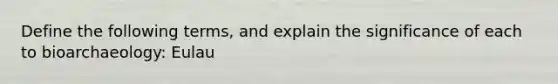 Define the following terms, and explain the significance of each to bioarchaeology: Eulau