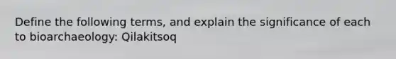 Define the following terms, and explain the significance of each to bioarchaeology: Qilakitsoq
