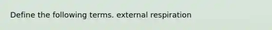 Define the following terms. external respiration