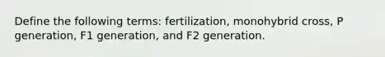 Define the following terms: fertilization, monohybrid cross, P generation, F1 generation, and F2 generation.