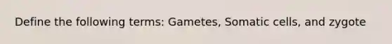 Define the following terms: Gametes, Somatic cells, and zygote