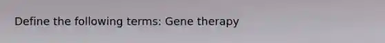 Define the following terms: Gene therapy