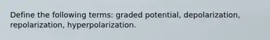 Define the following terms: graded potential, depolarization, repolarization, hyperpolarization.