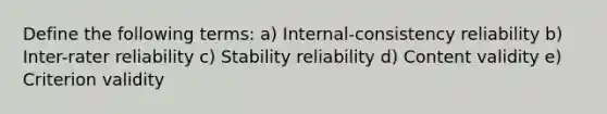 Define the following terms: a) Internal-consistency reliability b) Inter-rater reliability c) Stability reliability d) Content validity e) Criterion validity