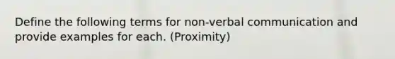 Define the following terms for non-verbal communication and provide examples for each. (Proximity)