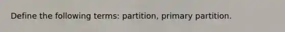 Define the following terms: partition, primary partition.