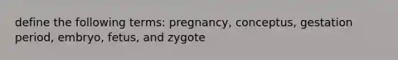 define the following terms: pregnancy, conceptus, gestation period, embryo, fetus, and zygote