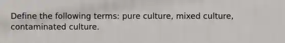 Define the following terms: pure culture, mixed culture, contaminated culture.