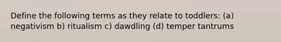 Define the following terms as they relate to toddlers: (a) negativism b) ritualism c) dawdling (d) temper tantrums
