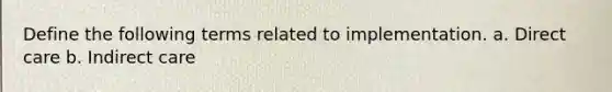 Define the following terms related to implementation. a. Direct care b. Indirect care