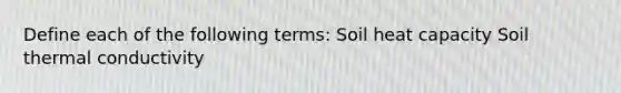 Define each of the following terms: Soil heat capacity Soil thermal conductivity