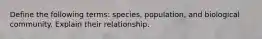 Define the following terms: species, population, and biological community. Explain their relationship.