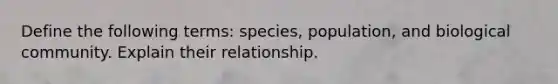 Define the following terms: species, population, and biological community. Explain their relationship.