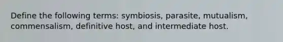 Define the following terms: symbiosis, parasite, mutualism, commensalism, definitive host, and intermediate host.