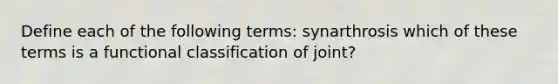 Define each of the following terms: synarthrosis which of these terms is a functional classification of joint?