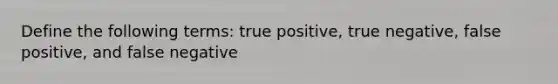 Define the following terms: true positive, true negative, false positive, and false negative