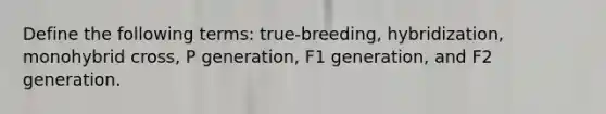 Define the following terms: true-breeding, hybridization, monohybrid cross, P generation, F1 generation, and F2 generation.