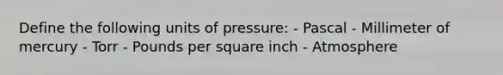 Define the following units of pressure: - Pascal - Millimeter of mercury - Torr - Pounds per square inch - Atmosphere