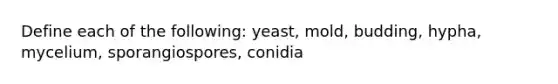 Define each of the following: yeast, mold, budding, hypha, mycelium, sporangiospores, conidia