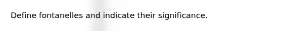 Define fontanelles and indicate their significance.