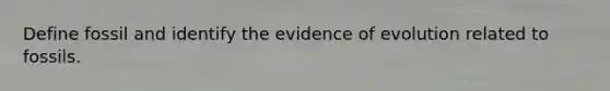 Define fossil and identify the evidence of evolution related to fossils.