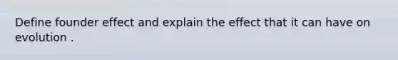 Define founder effect and explain the effect that it can have on evolution .