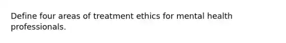 Define four areas of treatment ethics for mental health professionals.