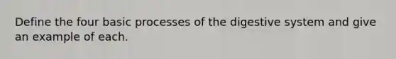 Define the four basic processes of the digestive system and give an example of each.