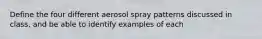 Define the four different aerosol spray patterns discussed in class, and be able to identify examples of each