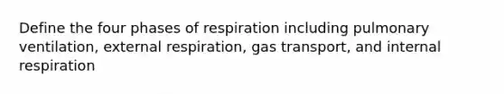 Define the four phases of respiration including pulmonary ventilation, external respiration, <a href='https://www.questionai.com/knowledge/kVDasYpkTu-gas-transport' class='anchor-knowledge'>gas transport</a>, and internal respiration