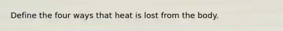 Define the four ways that heat is lost from the body.