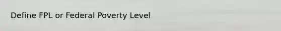 Define FPL or Federal Poverty Level