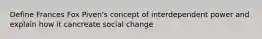 Define Frances Fox Piven's concept of interdependent power and explain how it cancreate social change