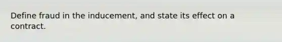 Define fraud in the inducement, and state its effect on a contract.