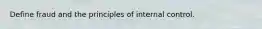 Define fraud and the principles of internal control.