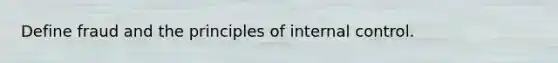 Define fraud and the principles of internal control.