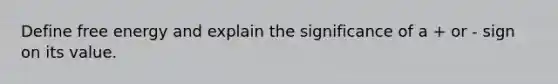 Define free energy and explain the significance of a + or - sign on its value.