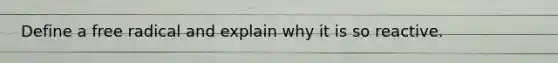 Define a free radical and explain why it is so reactive.