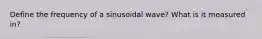 Define the frequency of a sinusoidal wave? What is it measured in?