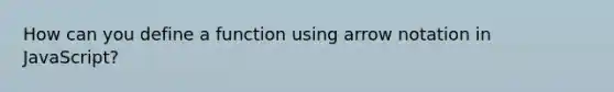 How can you define a function using arrow notation in JavaScript?
