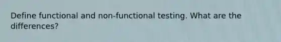 Define functional and non-functional testing. What are the differences?