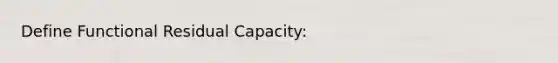 Define Functional Residual Capacity: