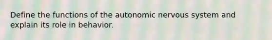 Define the functions of the autonomic nervous system and explain its role in behavior.