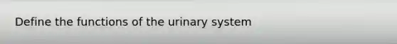 Define the functions of the urinary system