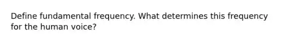 Define fundamental frequency. What determines this frequency for the human voice?