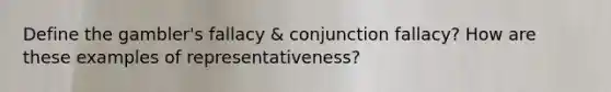 Define the gambler's fallacy & conjunction fallacy? How are these examples of representativeness?