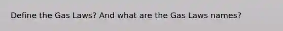 Define the Gas Laws? And what are the Gas Laws names?