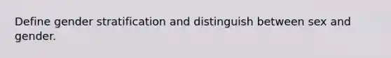 Define gender stratification and distinguish between sex and gender.