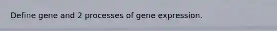 Define gene and 2 processes of gene expression.