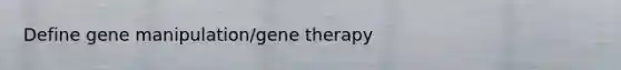 Define gene manipulation/gene therapy